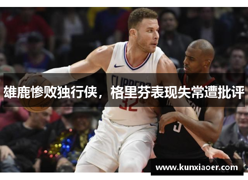 雄鹿惨败独行侠，格里芬表现失常遭批评