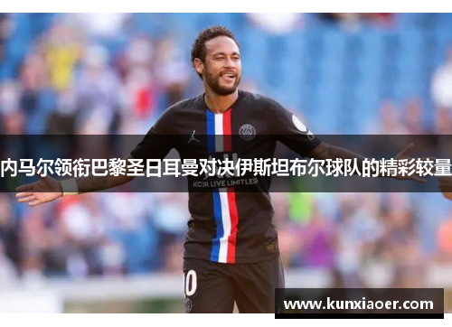 内马尔领衔巴黎圣日耳曼对决伊斯坦布尔球队的精彩较量