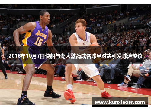 2018年10月7日快船与湖人激战成名球星对决引发球迷热议