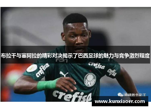 布拉干与塞阿拉的精彩对决揭示了巴西足球的魅力与竞争激烈程度
