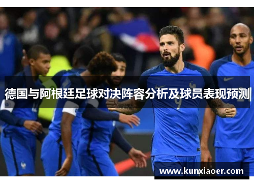 德国与阿根廷足球对决阵容分析及球员表现预测