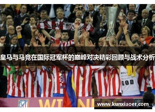 皇马与马竞在国际冠军杯的巅峰对决精彩回顾与战术分析