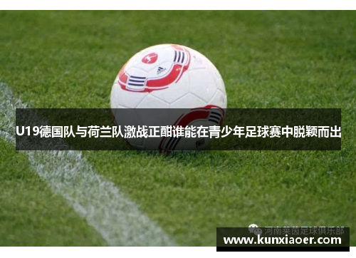 U19德国队与荷兰队激战正酣谁能在青少年足球赛中脱颖而出