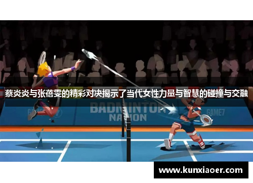 蔡炎炎与张蓓雯的精彩对决揭示了当代女性力量与智慧的碰撞与交融