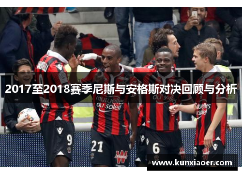 2017至2018赛季尼斯与安格斯对决回顾与分析