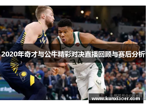 2020年奇才与公牛精彩对决直播回顾与赛后分析