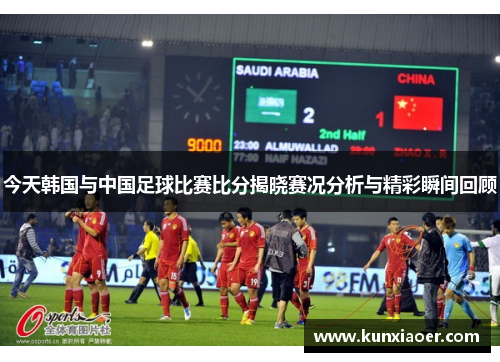 今天韩国与中国足球比赛比分揭晓赛况分析与精彩瞬间回顾