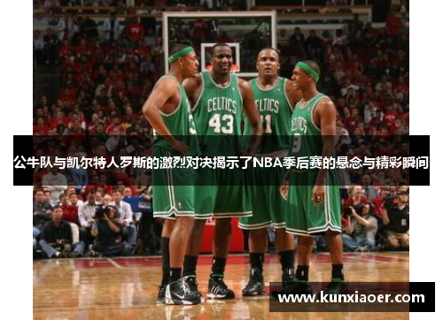 公牛队与凯尔特人罗斯的激烈对决揭示了NBA季后赛的悬念与精彩瞬间