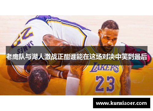 老鹰队与湖人激战正酣谁能在这场对决中笑到最后