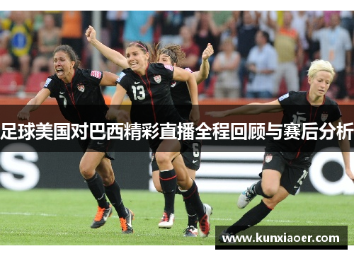 足球美国对巴西精彩直播全程回顾与赛后分析