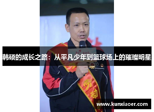 韩硕的成长之路：从平凡少年到篮球场上的璀璨明星