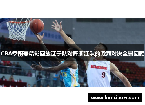 CBA季前赛精彩回放辽宁队对阵浙江队的激烈对决全景回顾