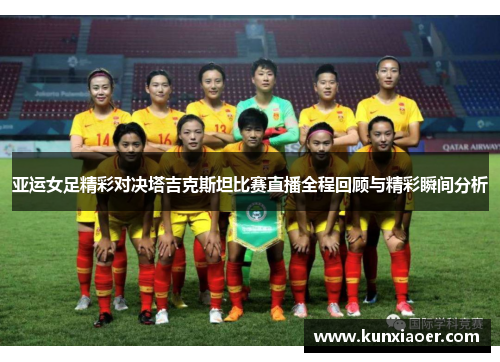 亚运女足精彩对决塔吉克斯坦比赛直播全程回顾与精彩瞬间分析