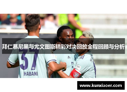 拜仁慕尼黑与尤文图斯精彩对决回放全程回顾与分析