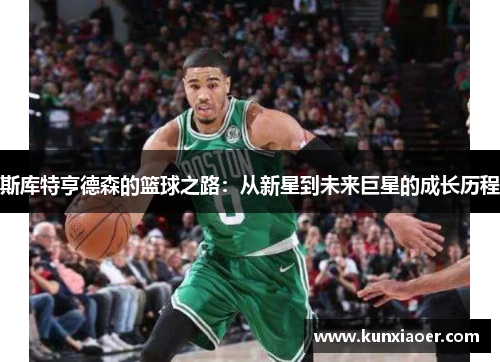 斯库特亨德森的篮球之路：从新星到未来巨星的成长历程