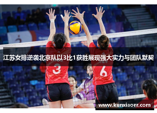江苏女排逆袭北京队以3比1获胜展现强大实力与团队默契